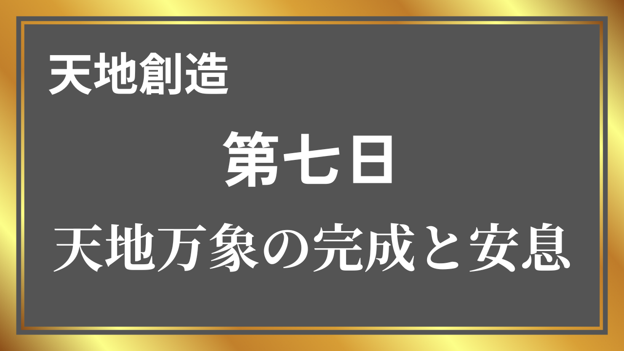 天地万象が完成し、神がその御業を終えて安息された第七日を象徴するタイトル画像です。静けさと秩序、創造の締めくくりが表現されています。