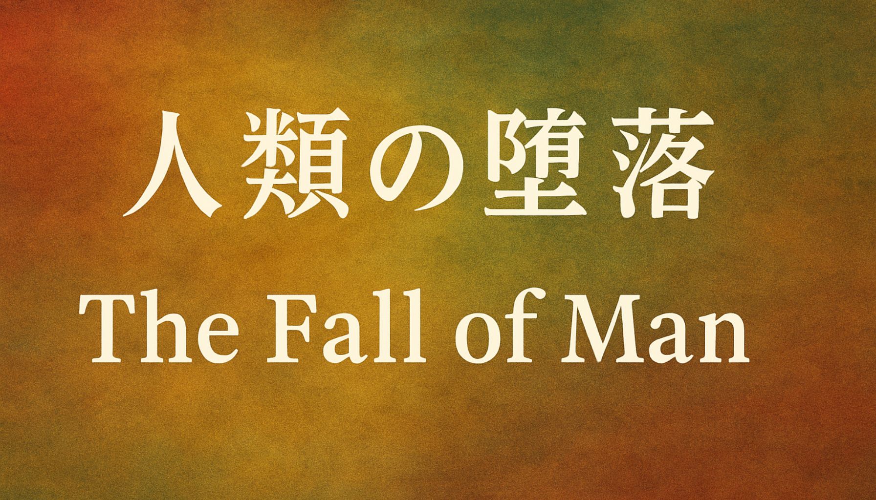 赤、橙、緑を基調とした抽象的な背景に、「人類の堕落」「The Fall of Man」という文字が中央に配置された横長のタイトル画像。 A wide-format title image with abstract red, orange, and green tones, featuring the text “人類の堕落” and “The Fall of Man” centered on the background.