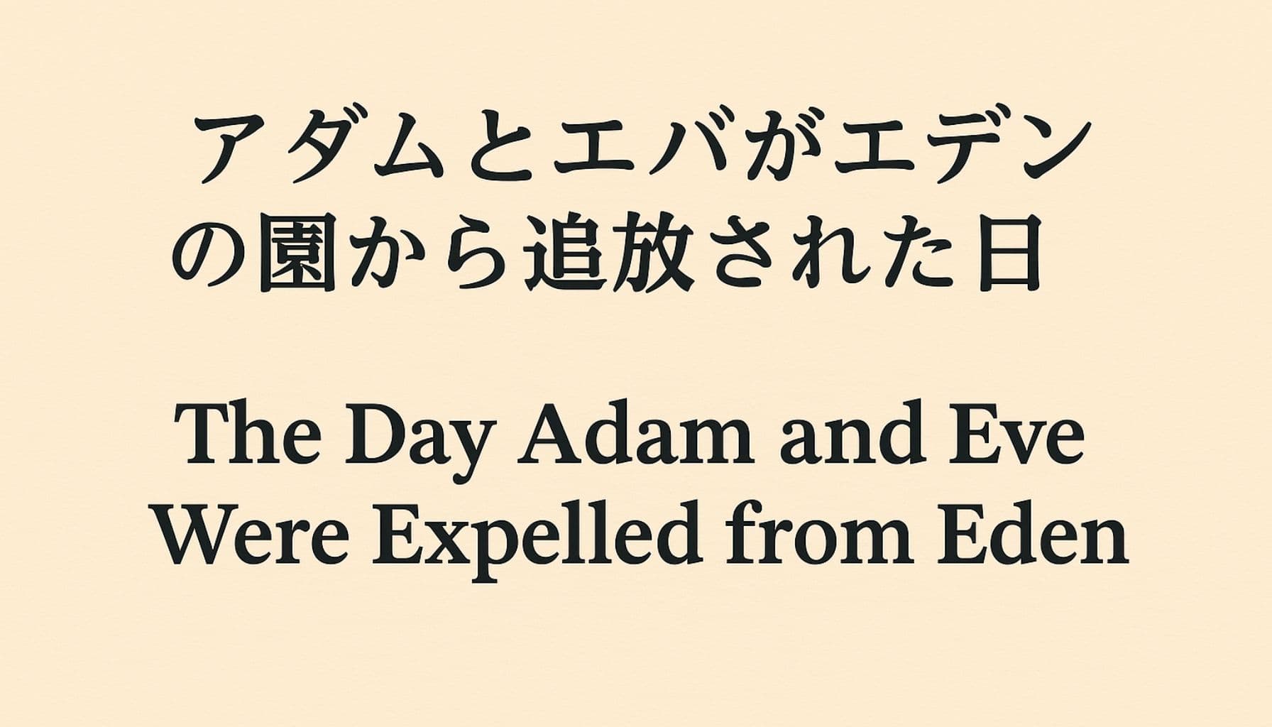 日本語: ベージュの紙のような背景に、中央に「アダムとエバがエデンの園から追放された日」「The Day Adam and Eve Were Expelled from Eden」と日英の文字が並ぶ、落ち着いた雰囲気のタイトル画像。 English: A serene title image with a beige parchment-like background, featuring centered Japanese and English text: “アダムとエバがエデンの園から追放された日” and “The Day Adam and Eve Were Expelled from Eden.”