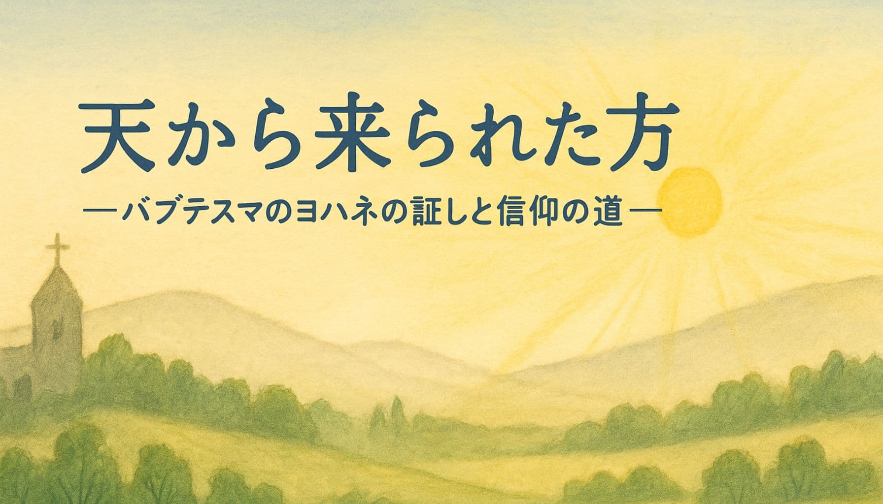 柔らかな朝の光に包まれた田園風景と教会。遠くに昇る太陽の光が山々を照らし、「天から来られた方 ―バプテスマのヨハネの証しと信仰の道―」というタイトルが中央に描かれている。