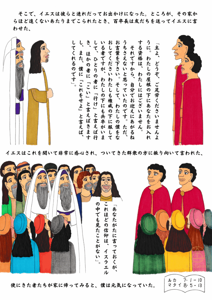 百人隊長が友人を通してイエスに語りかけ、自分のしもべのいやしを信仰によって願う様子。イエスは群衆の前で彼の信仰を称賛し、やがてしもべは癒される。