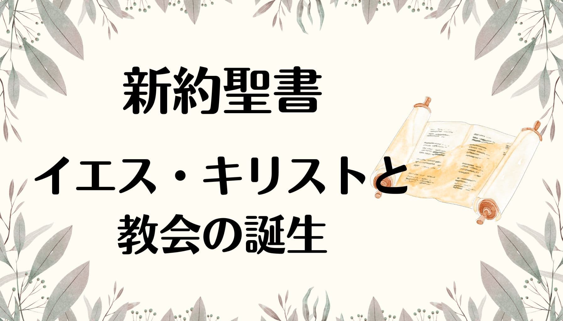 「新約聖書　イエス・キリストと教会の誕生」と書かれた画像。右側に巻物のイラスト、背景にはやわらかな葉の装飾が施されている。