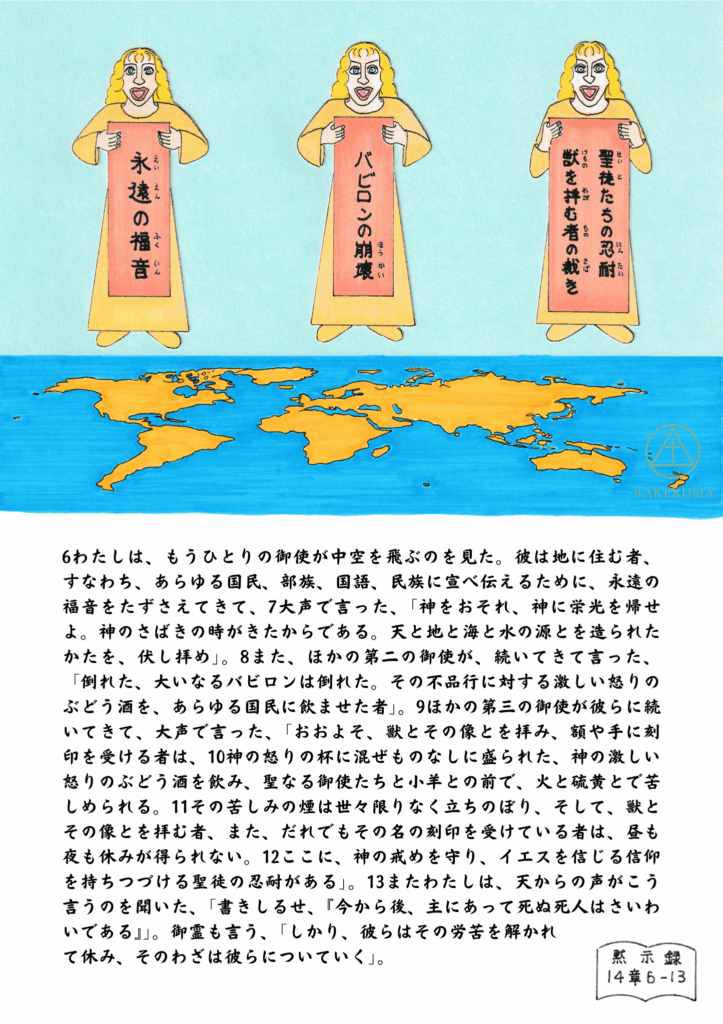 世界地図の上を飛ぶ三人の御使い。第一の御使いは『永遠の福音』、第二の御使いは『バビロンの崩壊』、第三の御使いは『獣を拝む者の裁き』と書かれた巻物を持ち、黙示録14章6〜13節の宣告を告げている。