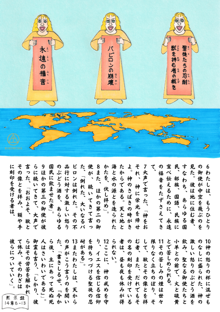 世界地図の上を飛ぶ三人の御使い。第一の御使いは『永遠の福音』、第二の御使いは『バビロンの崩壊』、第三の御使いは『獣を拝む者の裁き』と書かれた巻物を持ち、黙示録14章6〜13節の宣告を告げている。