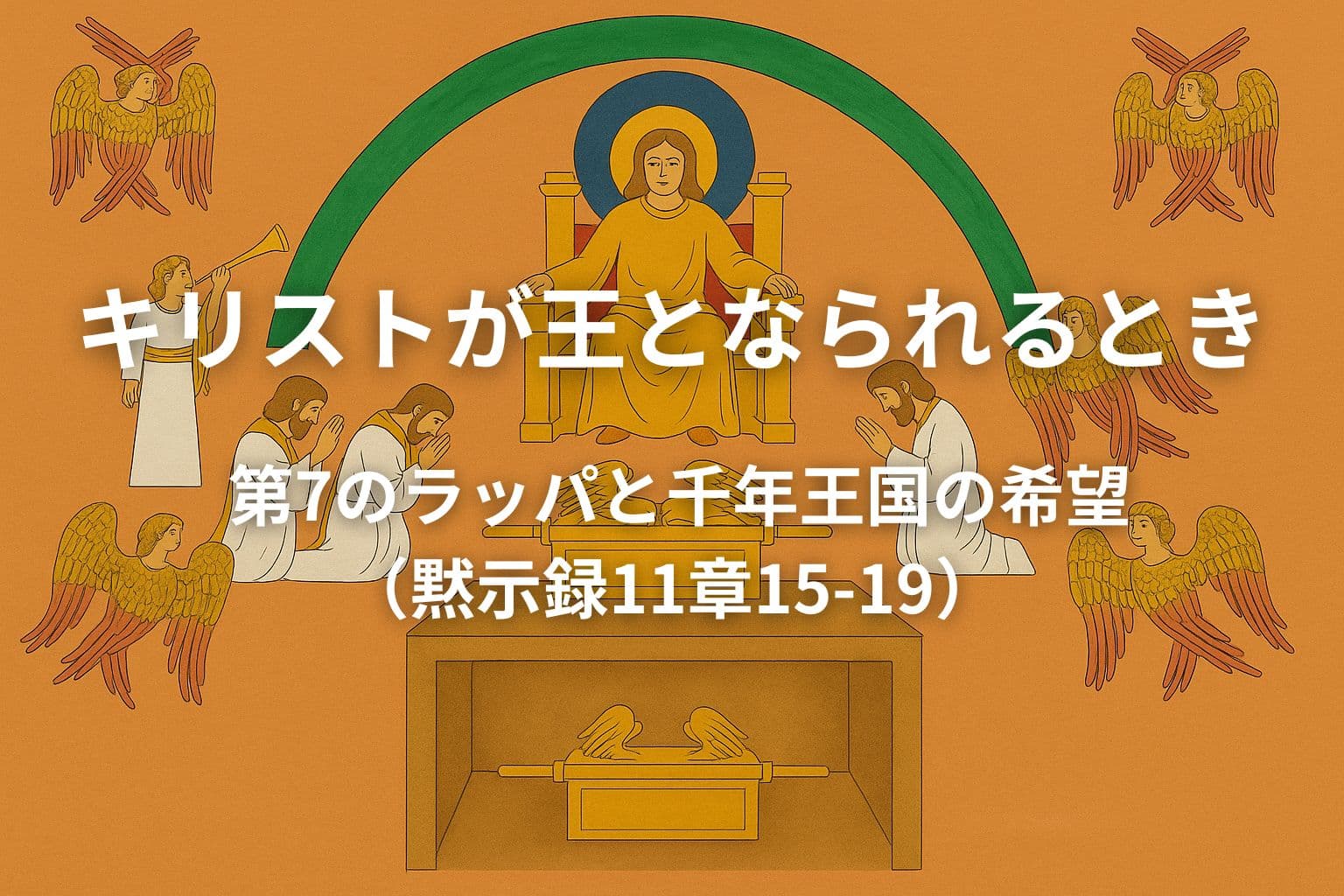 玉座に座するキリストを中央に描き、ラッパを吹く御使いや二十四人の長老、契約の箱、四体のセラフィムが周囲に配されたイラスト。黙示録11章の「第7のラッパ」による王の宣言と千年王国の希望を象徴的に表している。