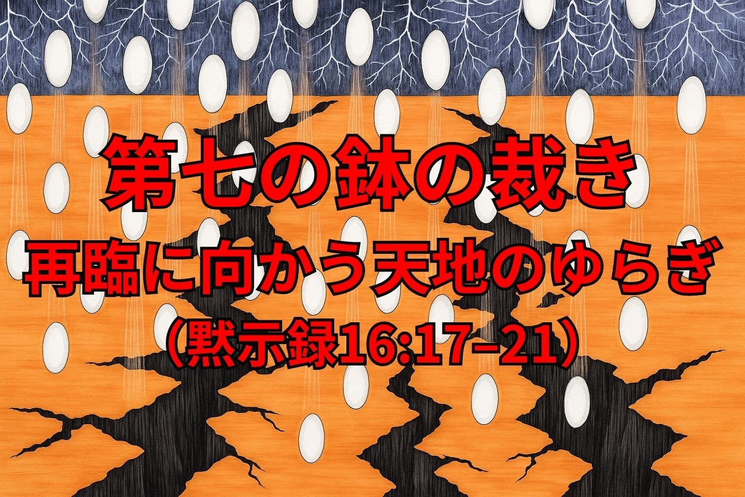 黙示録16:17–21の「第七の鉢の裁き」を象徴するアイキャッチ画像。雷のような空とひび割れた大地の間に、天から白いしずくが降り注ぎ、天地の裂け目が印象的に描かれている。中央に赤文字で「第七の鉢の裁き――再臨に向かう天地のゆらぎ（黙示録16:17-21）」と記されている。